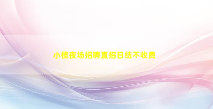 小榄夜场招聘直招日结不收费
